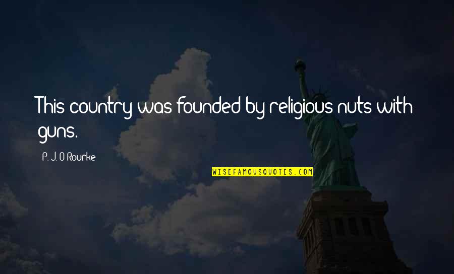 Stars Red Carpet Quotes By P. J. O'Rourke: This country was founded by religious nuts with