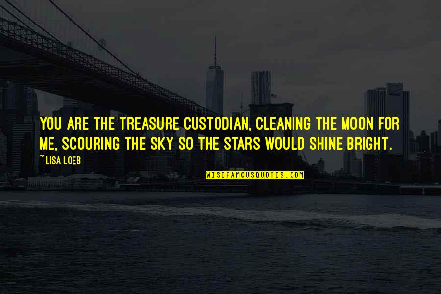 Stars Shine Bright Quotes By Lisa Loeb: You are the treasure custodian, cleaning the moon