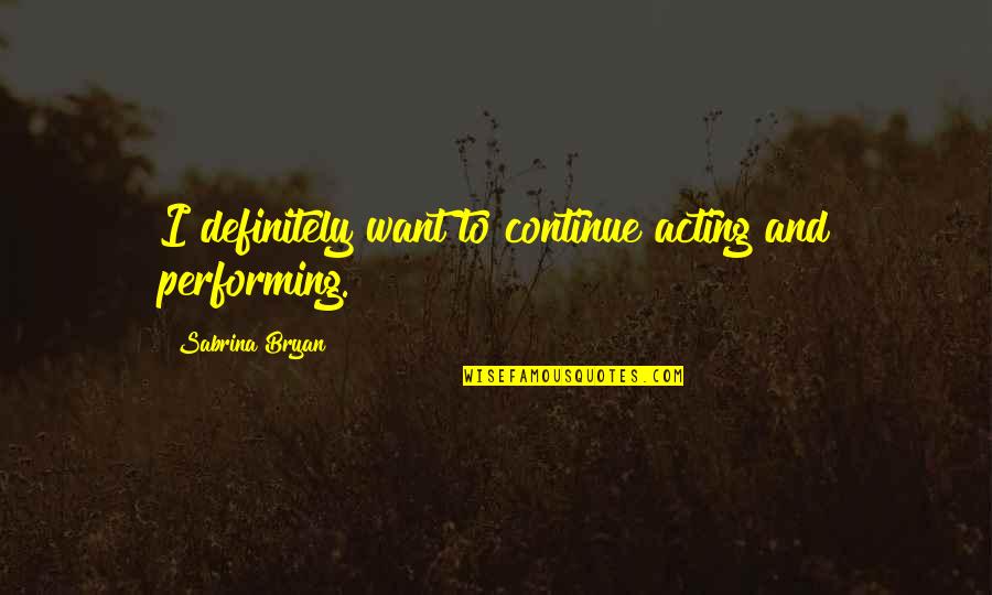 Stars Shine Brightest In The Darkness Quote Quotes By Sabrina Bryan: I definitely want to continue acting and performing. Stars Shine Brightest In The Darkness Quote Quotes By Sabrina Bryan: I definitely want to continue acting and performing.