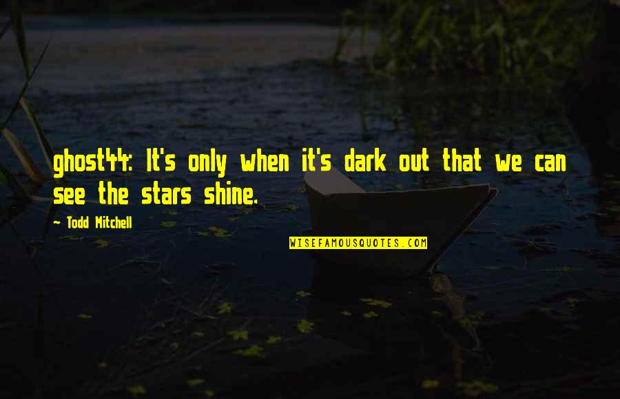 Stars Shine In The Dark Quotes By Todd Mitchell: ghost44: It's only when it's dark out that