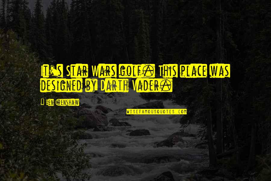 Stars Wars Quotes By Ben Crenshaw: It's Star Wars golf. This place was designed