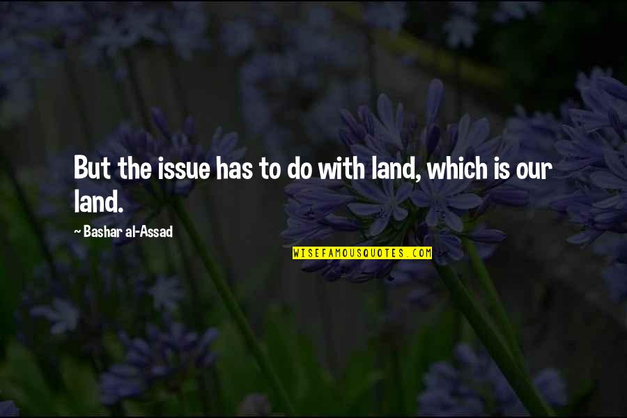Starseed Transmissions Quotes By Bashar Al-Assad: But the issue has to do with land,
