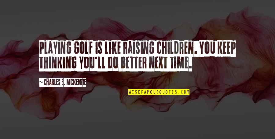 Starseed Transmissions Quotes By Charles E. McKenzie: Playing golf is like raising children. You keep