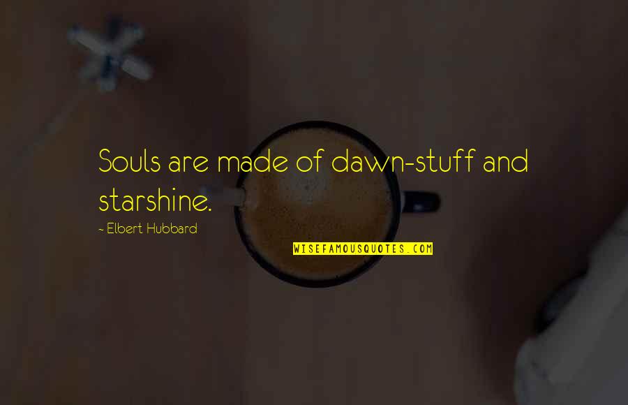 Starshine's Quotes By Elbert Hubbard: Souls are made of dawn-stuff and starshine.