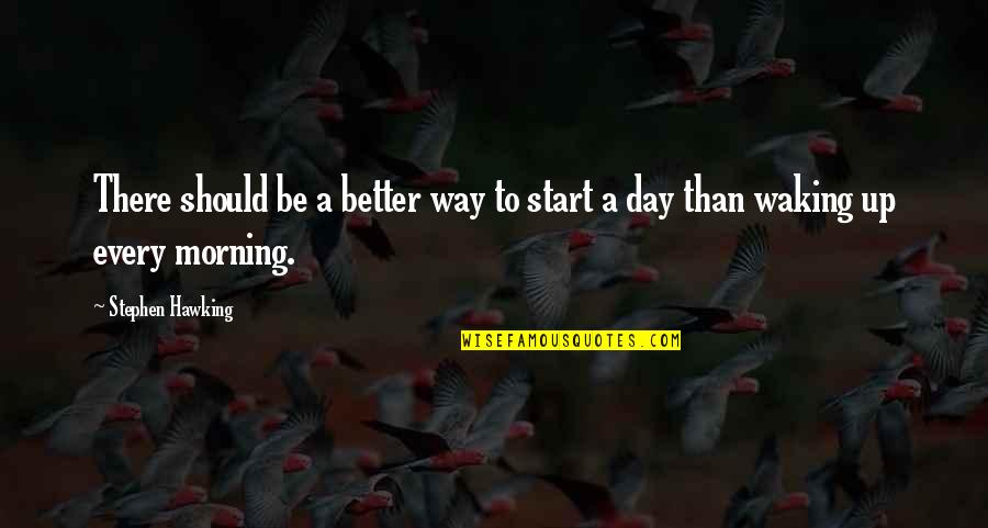 Start A Day Quotes By Stephen Hawking: There should be a better way to start