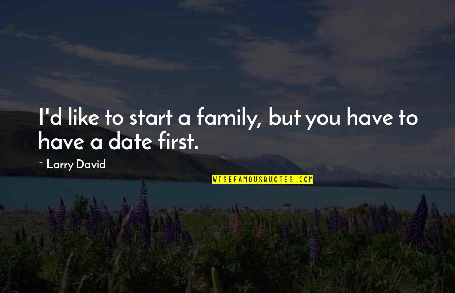 Start A Family Quotes By Larry David: I'd like to start a family, but you