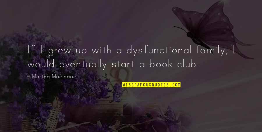 Start A Family Quotes By Martha MacIsaac: If I grew up with a dysfunctional family,