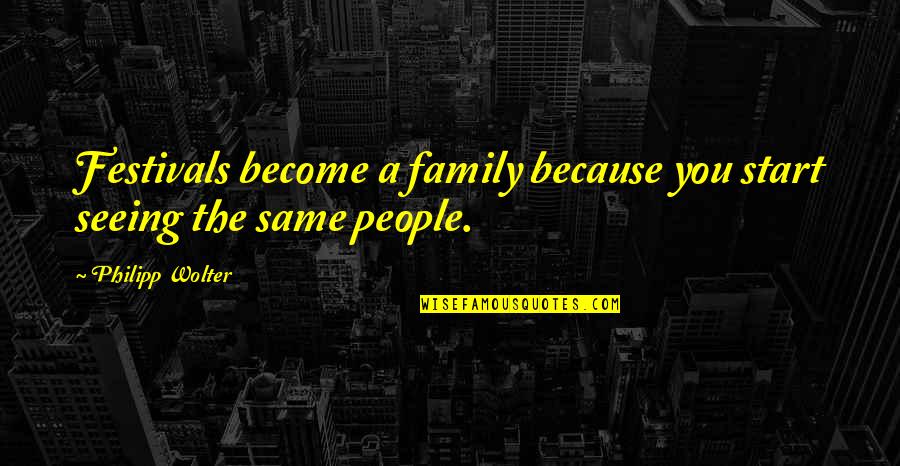 Start A Family Quotes By Philipp Wolter: Festivals become a family because you start seeing Start A Family Quotes By Philipp Wolter: Festivals become a family because you start seeing