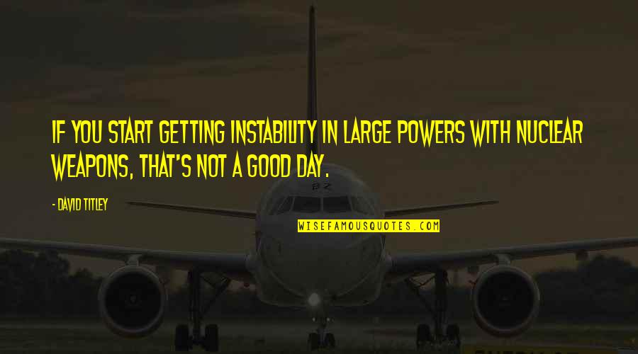 Start A Good Day Quotes By David Titley: If you start getting instability in large powers