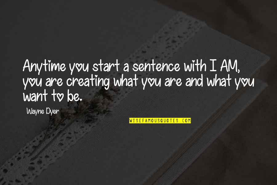 Start A Sentence Quotes By Wayne Dyer: Anytime you start a sentence with I AM, Start A Sentence Quotes By Wayne Dyer: Anytime you start a sentence with I AM,