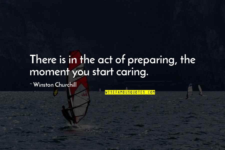 Start Caring Quotes By Winston Churchill: There is in the act of preparing, the
