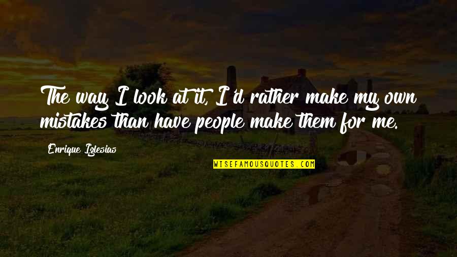 Start Changing Your Life Today Quotes By Enrique Iglesias: The way I look at it, I'd rather