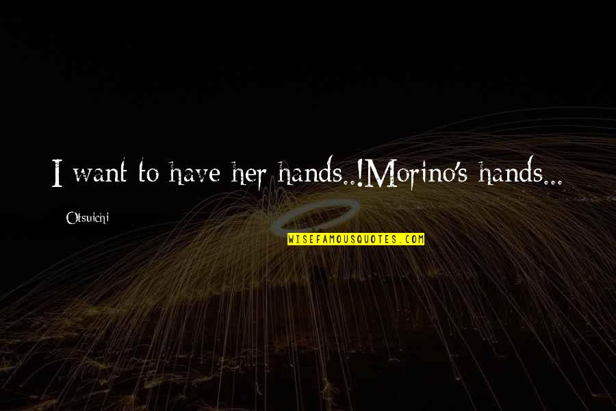 Start Day Early Quotes By Otsuichi: I want to have her hands..!Morino's hands... Start Day Early Quotes By Otsuichi: I want to have her hands..!Morino's hands...