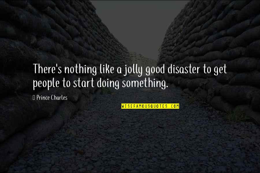 Start Doing Good Quotes By Prince Charles: There's nothing like a jolly good disaster to