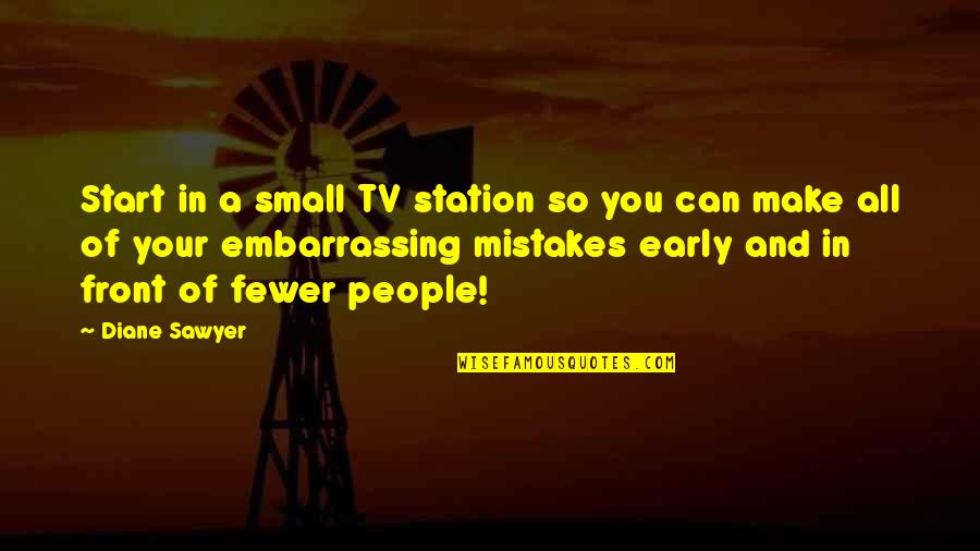 Start Early Quotes By Diane Sawyer: Start in a small TV station so you Start Early Quotes By Diane Sawyer: Start in a small TV station so you