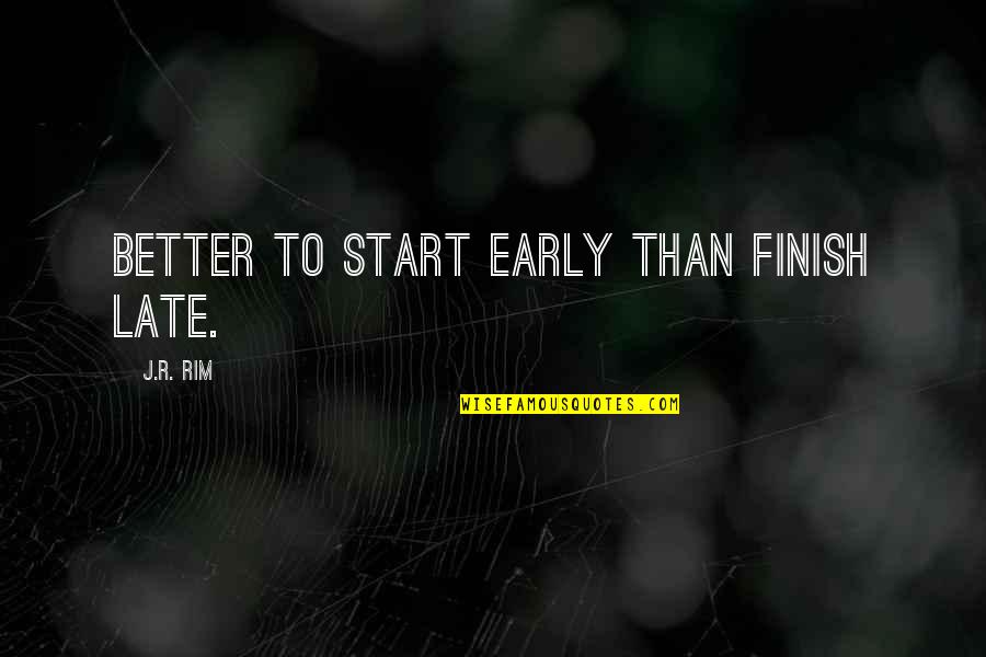 Start Early Quotes By J.R. Rim: Better to start early than finish late. Start Early Quotes By J.R. Rim: Better to start early than finish late.