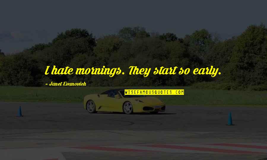 Start Early Quotes By Janet Evanovich: I hate mornings. They start so early. Start Early Quotes By Janet Evanovich: I hate mornings. They start so early.