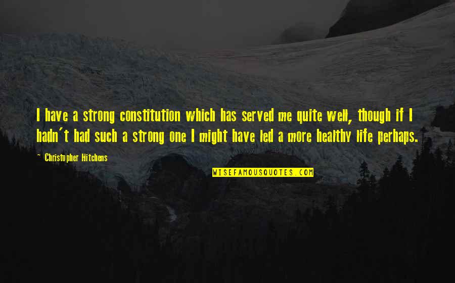 Start Enjoying Your Own Company Quotes By Christopher Hitchens: I have a strong constitution which has served