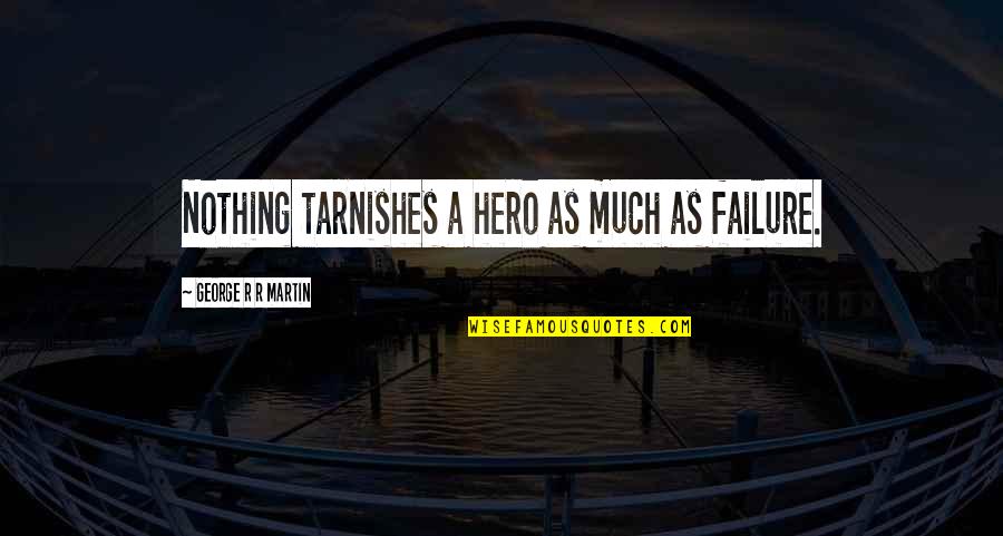 Start Enjoying Your Own Company Quotes By George R R Martin: Nothing tarnishes a hero as much as failure.