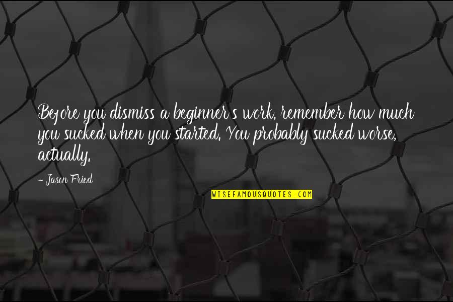 Start Enjoying Your Own Company Quotes By Jason Fried: Before you dismiss a beginner's work, remember how