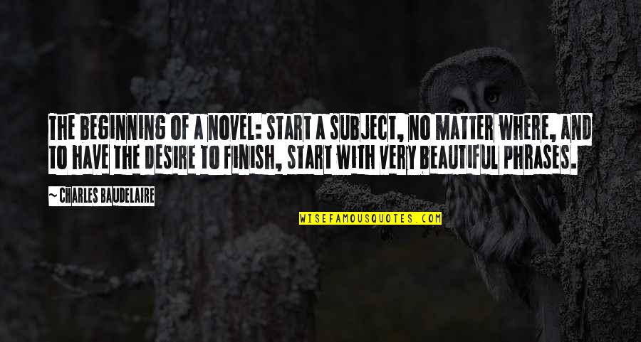 Start Finish Quotes By Charles Baudelaire: The beginning of a novel: start a subject, Start Finish Quotes By Charles Baudelaire: The beginning of a novel: start a subject,