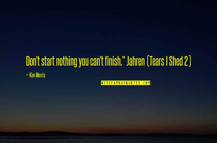 Start Finish Quotes By Kim Morris: Don't start nothing you can't finish." Jahren (Tears