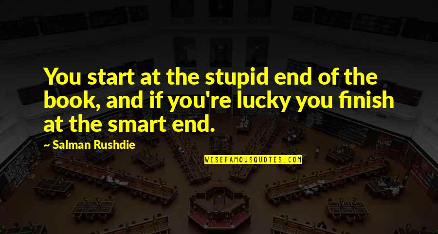 Start Finish Quotes By Salman Rushdie: You start at the stupid end of the Start Finish Quotes By Salman Rushdie: You start at the stupid end of the