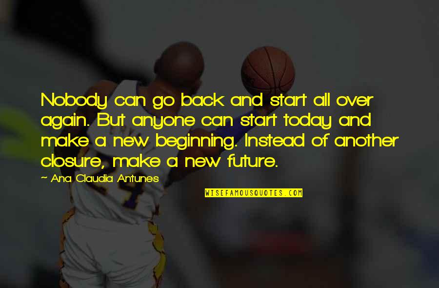 Start Life Again Quotes By Ana Claudia Antunes: Nobody can go back and start all over Start Life Again Quotes By Ana Claudia Antunes: Nobody can go back and start all over