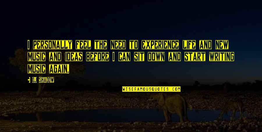 Start Life Again Quotes By DJ Shadow: I personally feel the need to experience life Start Life Again Quotes By DJ Shadow: I personally feel the need to experience life