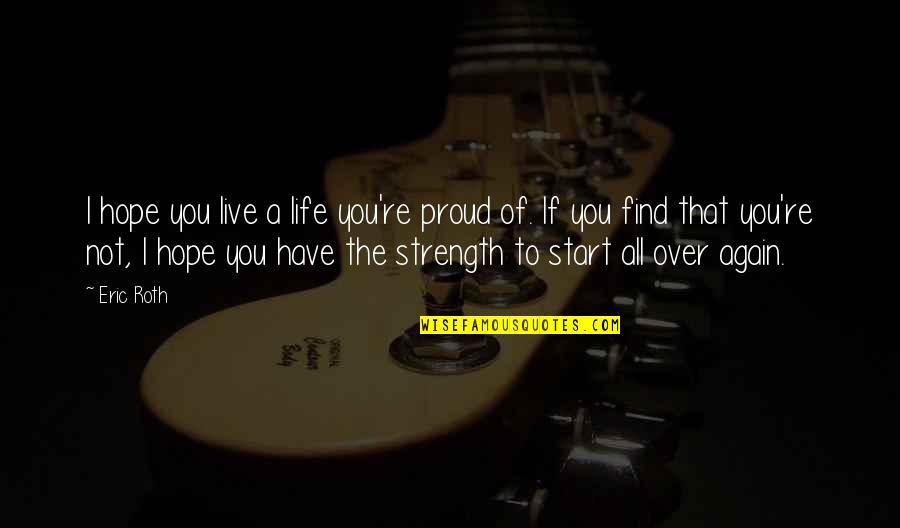 Start Life Again Quotes By Eric Roth: I hope you live a life you're proud Start Life Again Quotes By Eric Roth: I hope you live a life you're proud