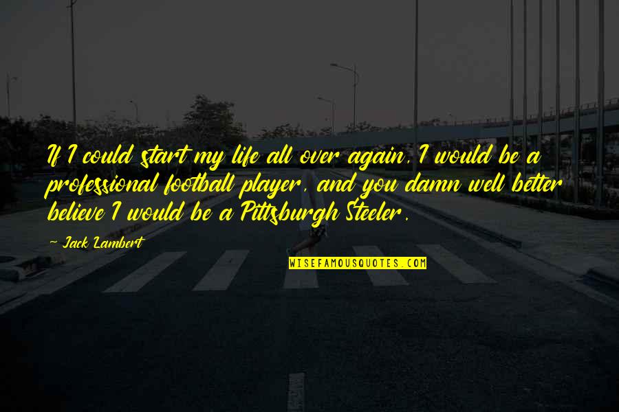 Start Life Again Quotes By Jack Lambert: If I could start my life all over Start Life Again Quotes By Jack Lambert: If I could start my life all over