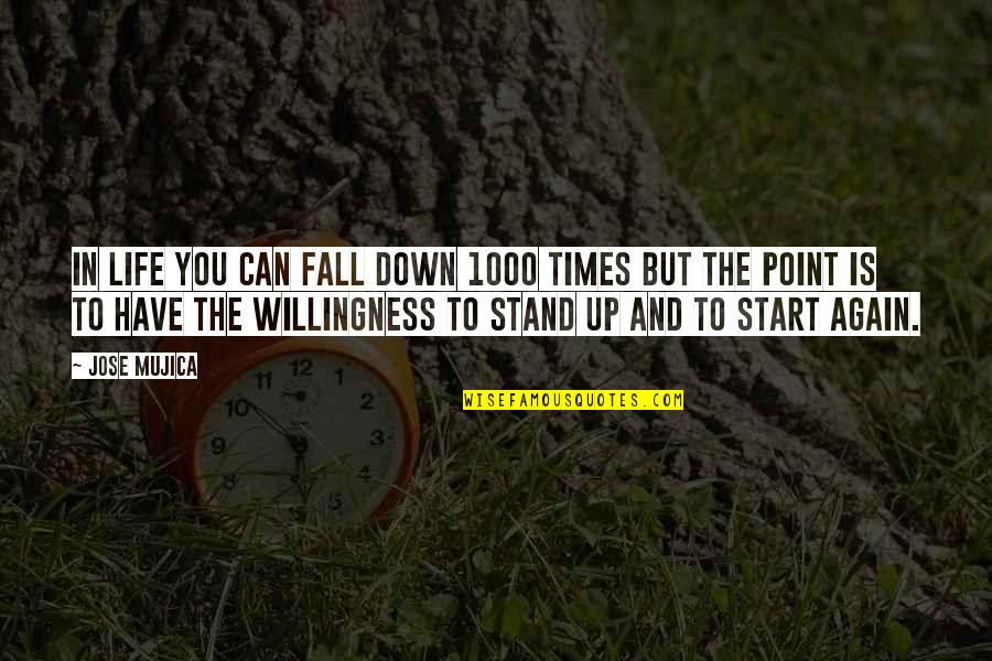 Start Life Again Quotes By Jose Mujica: In life you can fall down 1000 times Start Life Again Quotes By Jose Mujica: In life you can fall down 1000 times