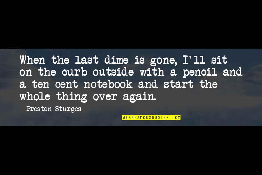 Start Life Again Quotes By Preston Sturges: When the last dime is gone, I'll sit Start Life Again Quotes By Preston Sturges: When the last dime is gone, I'll sit