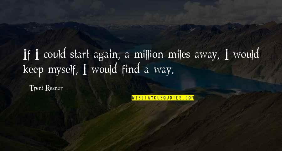 Start Life Again Quotes By Trent Reznor: If I could start again, a million miles Start Life Again Quotes By Trent Reznor: If I could start again, a million miles