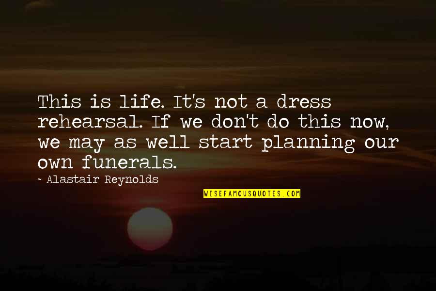 Start Life Now Quotes By Alastair Reynolds: This is life. It's not a dress rehearsal.