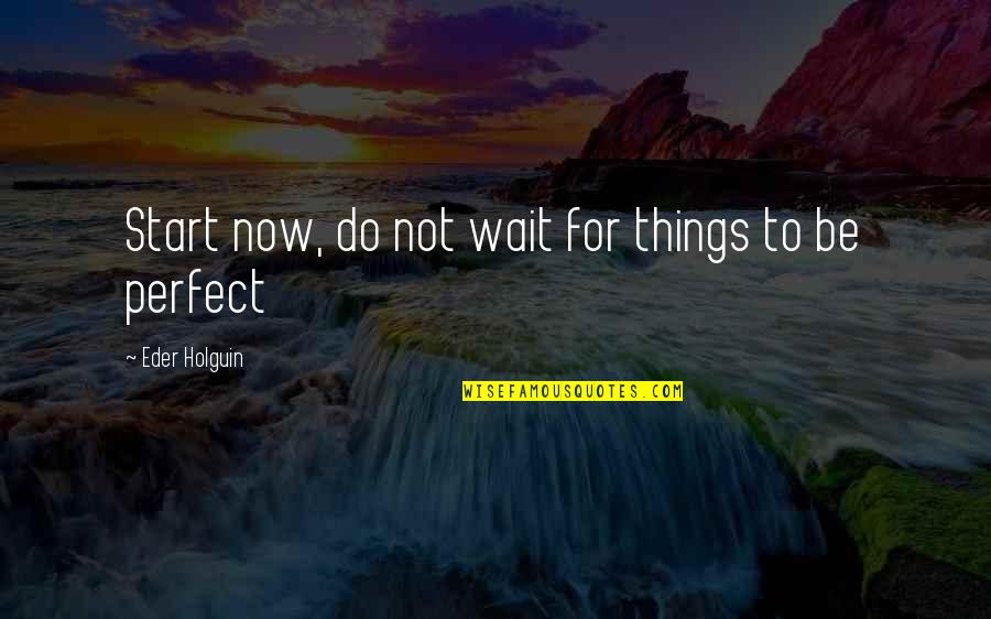 Start Life Now Quotes By Eder Holguin: Start now, do not wait for things to