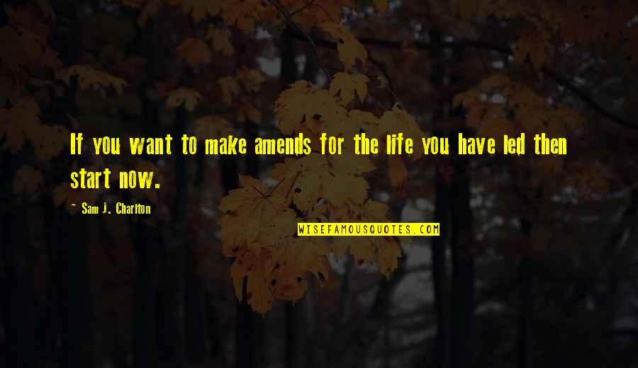 Start Life Now Quotes By Sam J. Charlton: If you want to make amends for the