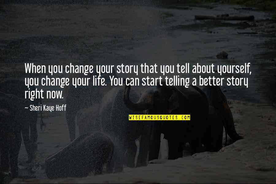 Start Life Now Quotes By Sheri Kaye Hoff: When you change your story that you tell