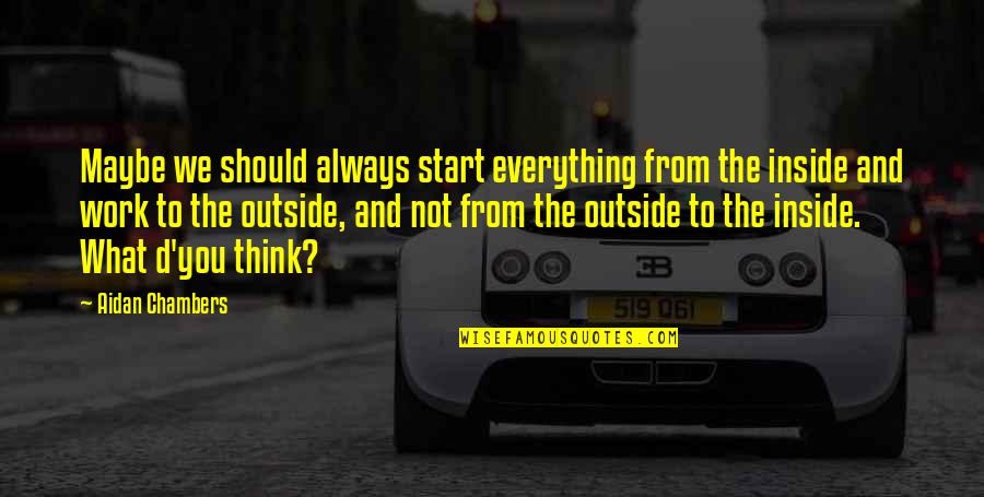 Start Life Quotes By Aidan Chambers: Maybe we should always start everything from the