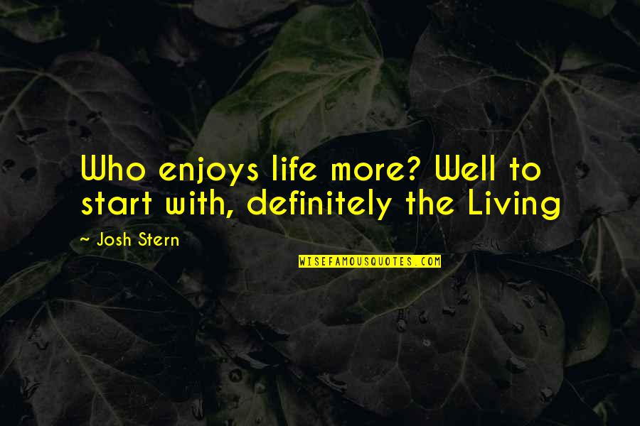 Start Life Quotes By Josh Stern: Who enjoys life more? Well to start with,