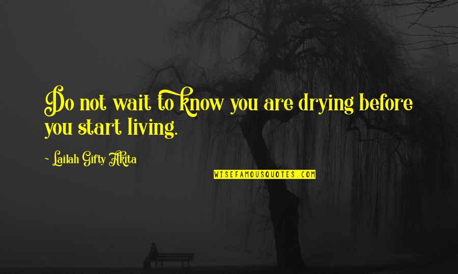Start Living Your Best Life Quotes By Lailah Gifty Akita: Do not wait to know you are drying