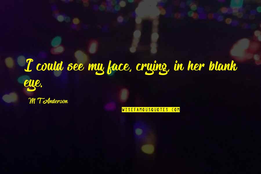Start Local Quotes By M T Anderson: I could see my face, crying, in her