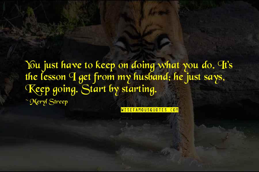 Start My Quotes By Meryl Streep: You just have to keep on doing what Start My Quotes By Meryl Streep: You just have to keep on doing what