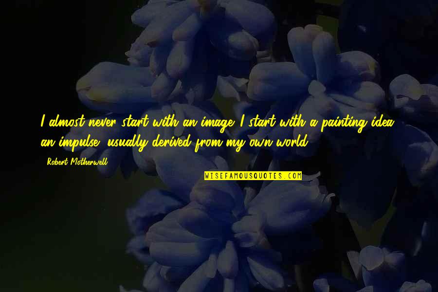 Start My Quotes By Robert Motherwell: I almost never start with an image. I Start My Quotes By Robert Motherwell: I almost never start with an image. I