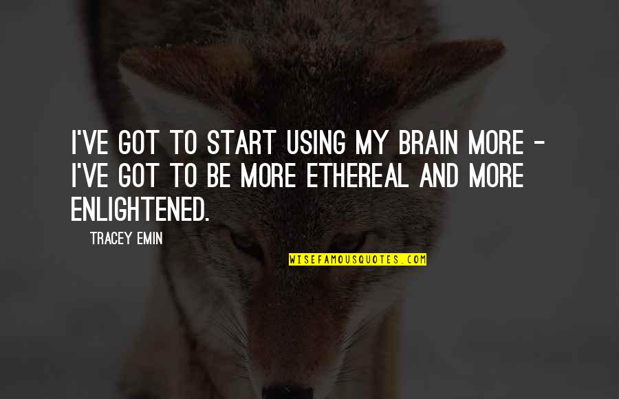 Start My Quotes By Tracey Emin: I've got to start using my brain more Start My Quotes By Tracey Emin: I've got to start using my brain more