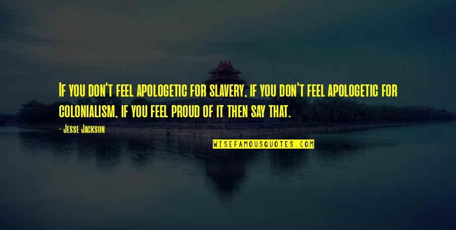 Start New Friendship Quotes By Jesse Jackson: If you don't feel apologetic for slavery, if Start New Friendship Quotes By Jesse Jackson: If you don't feel apologetic for slavery, if