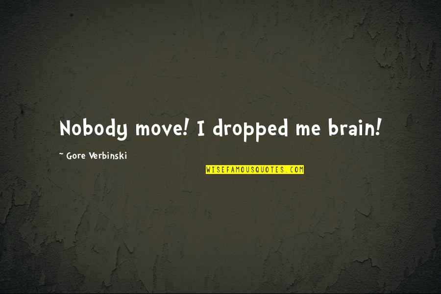 Start New Week Quotes By Gore Verbinski: Nobody move! I dropped me brain!