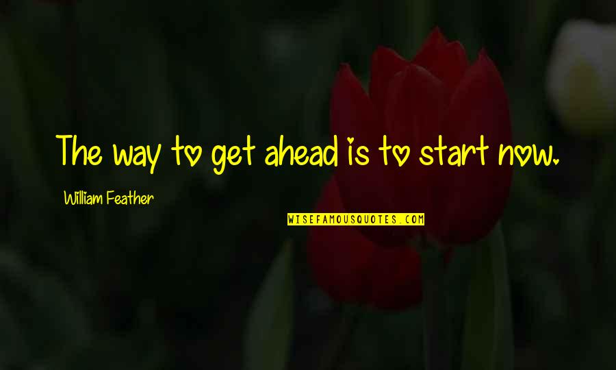 Start Now Motivational Quotes By William Feather: The way to get ahead is to start