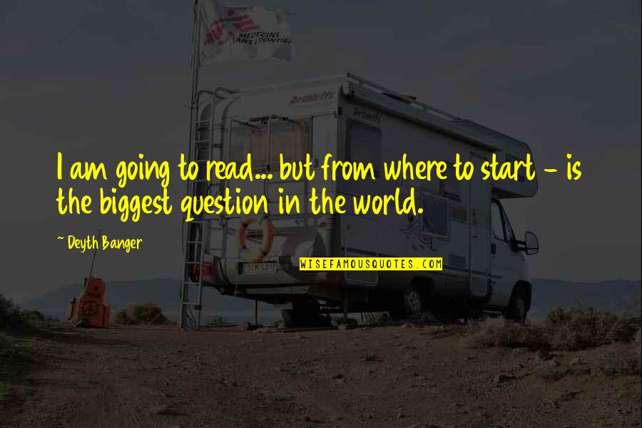 Start Now Start Where You Are Quotes By Deyth Banger: I am going to read... but from where