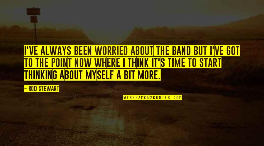 Start Now Start Where You Are Quotes By Rod Stewart: I've always been worried about the band but Start Now Start Where You Are Quotes By Rod Stewart: I've always been worried about the band but